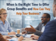When Is the Right Time to Offer Group Benefits and How Can They Help Your Business
